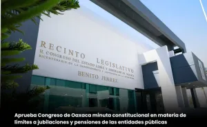 Aprueba Congreso de Oaxaca minuta constitucional en materia de límite a las jubilaciones y pensiones de las entidades públicas