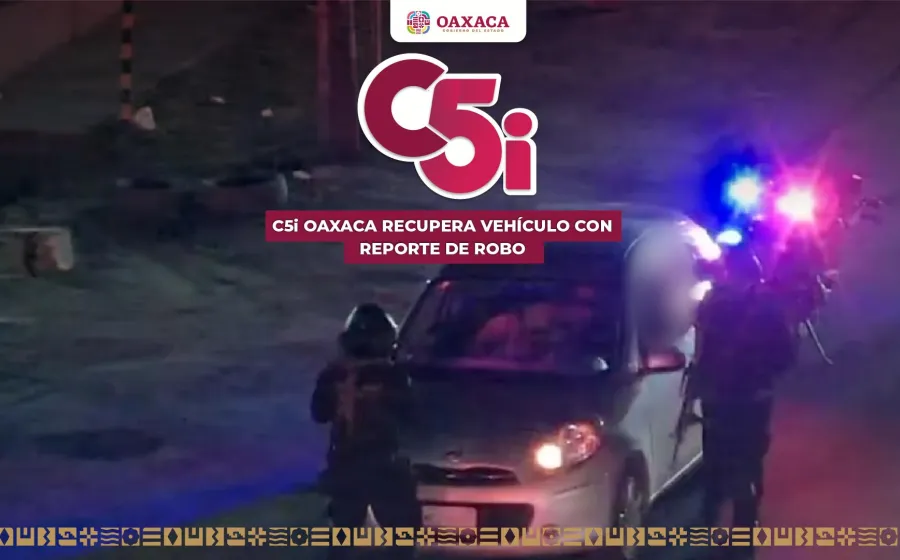 Recupera C5i Oaxaca vehículo con reporte de robo mediante alertamiento Repuve