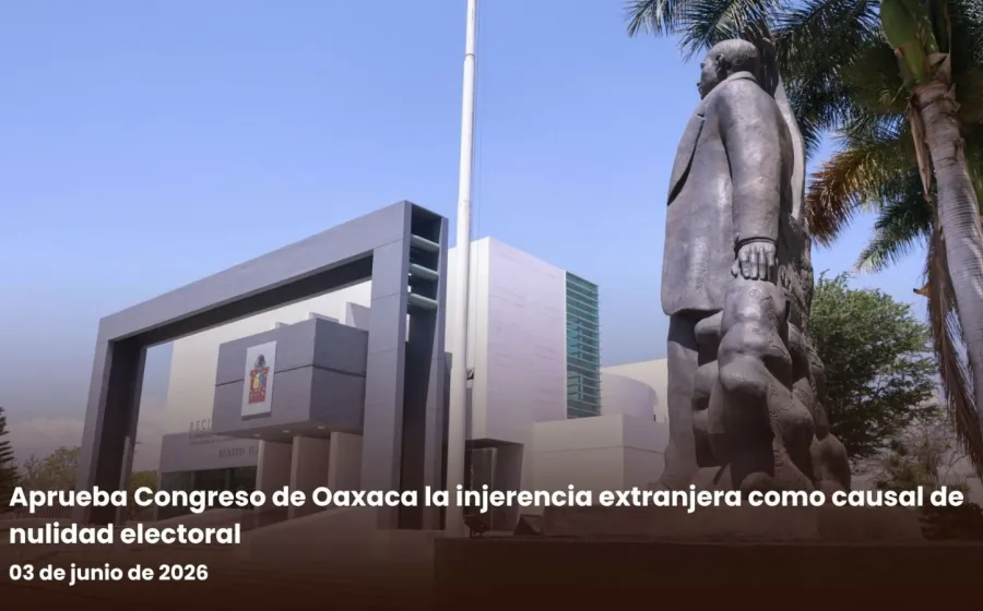 Aprueba Congreso de Oaxaca la injerencia extranjera como causal de nulidad electoral
