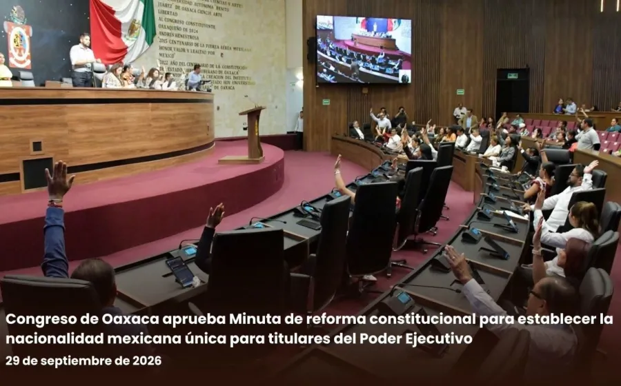 Congreso de Oaxaca aprueba Minuta de reforma constitucional para establecer la nacionalidad mexicana única para titulares del Poder Ejecutivo