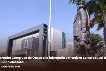 Aprueba Congreso de Oaxaca la injerencia extranjera como causal de nulidad electoral