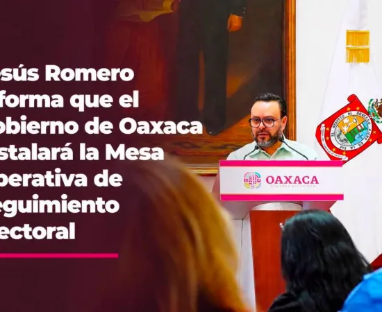 Jesus Romero informa que el Gobierno de Oaxaca instalará la Mesa Operativa de Seguimiento Electoral