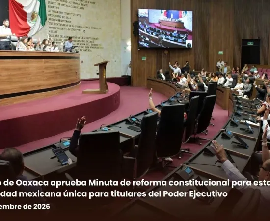 Congreso de Oaxaca aprueba Minuta de reforma constitucional para establecer la nacionalidad mexicana única para titulares del Poder Ejecutivo